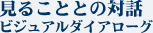 「見ることとの対話」−ビジュアルダイアローグ−