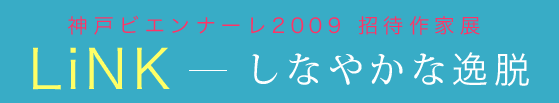 神戸ビエンナーレ2009招待作家展 Link - しなやかな逸脱