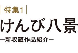 特集１　けんび八景 新収蔵作品紹介