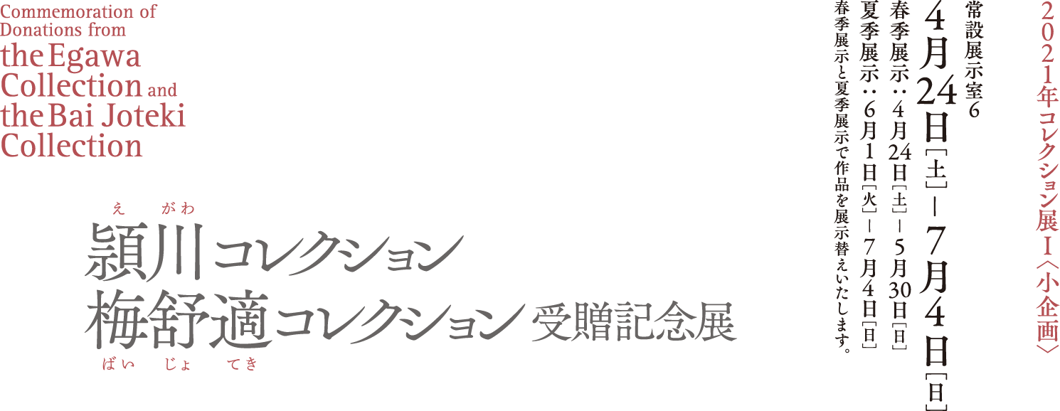 2021年コレクション展１＜小企画＞頴川コレクション・
梅舒適コレクション受贈記念展 会期は2021年4月24日（土曜日）-7月4日（日曜日）