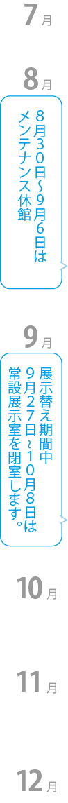 ８月３０日?９月６日はメンテナンス休館。展示替え期間中９月２７日~１０月８日は常設展示室を閉室します。