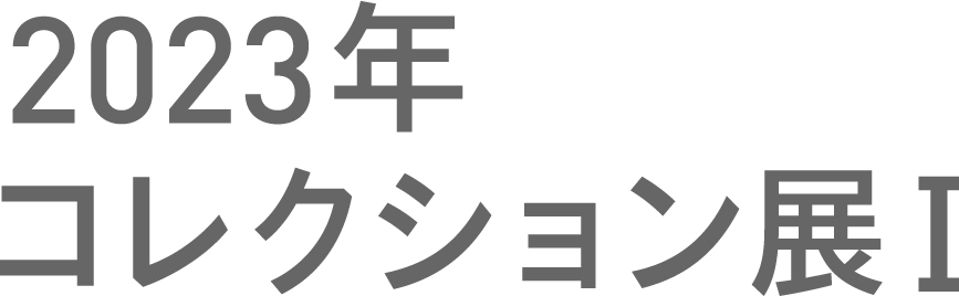 2023年コレクション展I