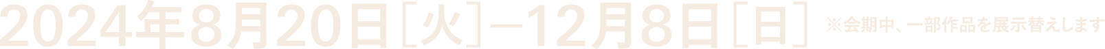 2024年8月20日[火]?12月8日[日]