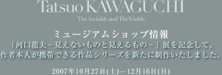 「河口龍夫−見えないものと見えるもの−」展を記念して、 作者本人が携帯できる作品シリーズを新たに制作いたしました。