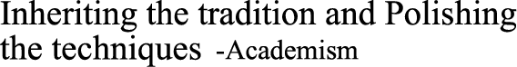 Inheriting the tradition and Polishing the techniques -Academism