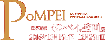  「日伊国交樹立150周年記念　世界遺産 ポンペイの壁画展」展。会期は   2016年10月15日［土］～12月25日［日］