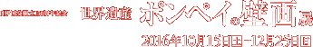 日伊国交樹立150周年記念　世界遺産 ポンペイの壁画展   2016年10月15日［土］～12月25日［日］