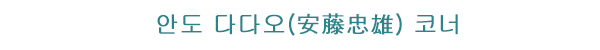 안도 다다오(安藤忠雄) 코너