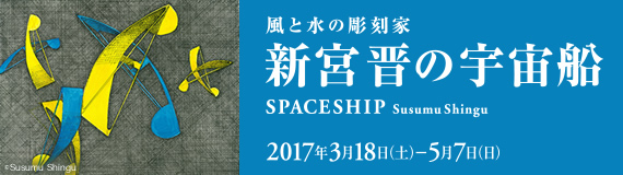 「風と水の彫刻家　新宮 晋の宇宙船　Spaceship:Susumu Shingu展」図録申込のページです。会期は 2017年3月18日［土］〜5月7日［日］