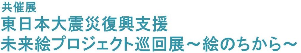 東日本大震災復興支援　未来絵プロジェクト巡回展～絵のちから～