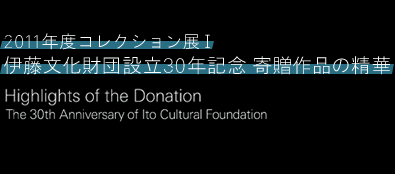 2011NxRNVW1 ɓcݗ30NLO\񑡍i̐ The 30th Anniversary of Ito Cultural Foundation- Highlights of the Donation