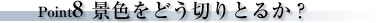 Point8景色をどう切りとるか?