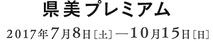 県美プレミアム。会期：2017年7月8日[土]―10月15日[日]