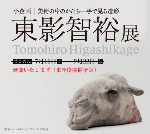 小企画：美術の中のかたち―手で見る造形　東影智裕展　Tomohiro Higashikage 後期のみ　令和2（2020年）年7月11日（土）～9月22日（火・祝）