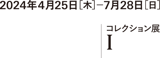 2024年4月25日[木]?7月28日[日]