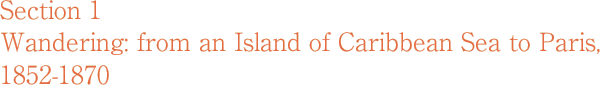 Section 1 Wandering: from an Island of Caribbean Sea to Paris, 1852-1870