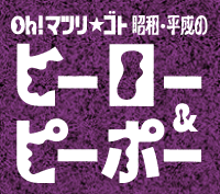 Oh！マツリ☆ゴト　昭和・平成のヒーロー＆ピーポー