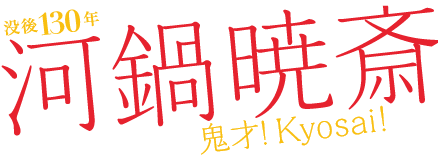 没後 130年 河鍋暁斎　鬼才 Kyosai!