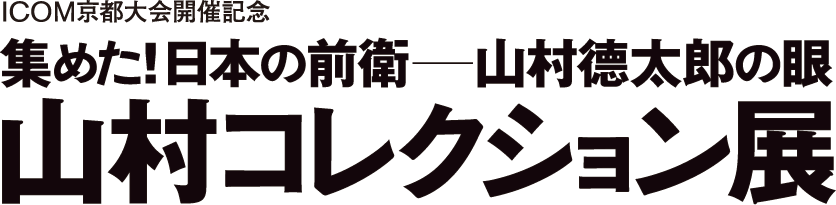 COM京都大会開催記念　集めた！日本の前衛－山村德太郎の眼　山村コレクション展