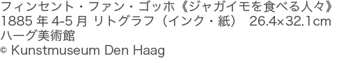 フィンセント・ファン・ゴッホ《ジャガイモを食べる人々》<br>
1885年4-5月 リトグラフ（インク・紙）　26.4×32.1cm　(c) Kunstmuseum Den Haag　ハーグ美術館