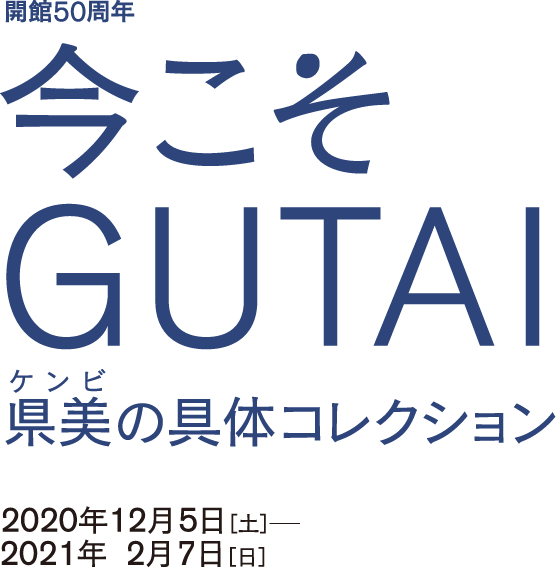 「開館50周年 今こそGUTAI  県美の具体コレクション」　会期は2020年12月5日[土]－2021年2月7日[日]