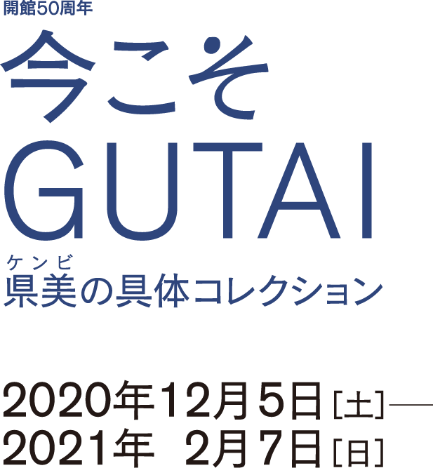 「開館50周年 今こそGUTAI  県美の具体コレクション」　会期は2020年12月5日[土]－2021年2月7日[日]