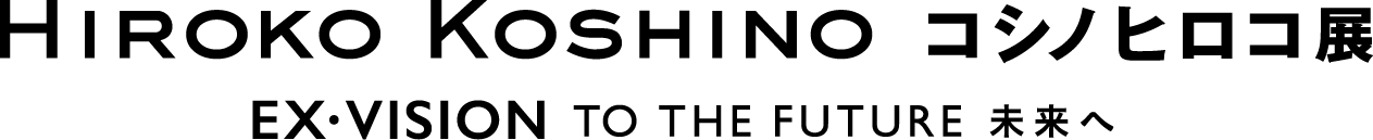 コシノヒロコ展　－HIROKO KOSHINO　EX・VISION　TO THE FUTURE　未来へ－