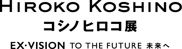 コシノヒロコ展　－HIROKO KOSHINO　EX・VISION　TO THE FUTURE　未来へ－