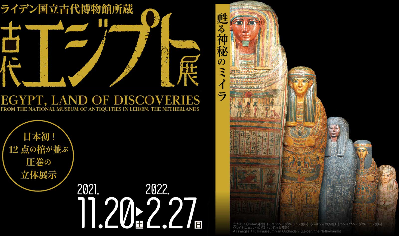 甦る神秘のミイラ　日本初！12点の棺が並ぶ圧巻の立体展示「ライデン国立古代博物館所蔵　古代エジプト展」EGYPT, LAND OF DISCOVERIES　会期は2021年11月20日[土]－2022年2月27日[日]