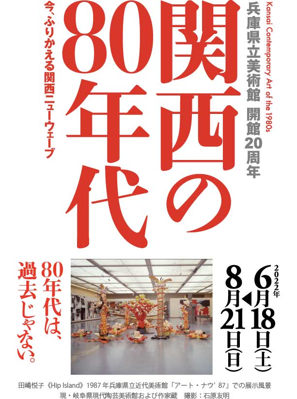兵庫県立美術館　開館20周年 関西の80年代 Kansai Contemporary Art of the 1980s 80年代は過去じゃない。今、振り返る関西ニューウェーブ