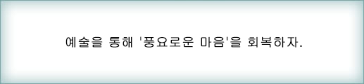 예술을 통해서 '사람 마음의 풍요로움'을 되찾자. 